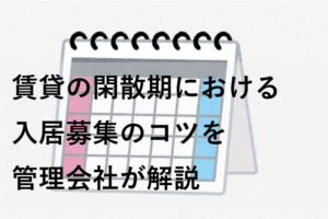 賃貸の閑散期における入居募集のコツを管理会社が解説