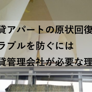 賃貸アパートの原状回復トラブルを防ぐには賃貸管理会社が必要な理由
