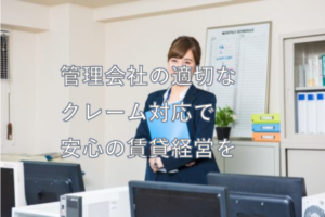 管理会社の適切な クレーム対応で 安心の賃貸経営を
