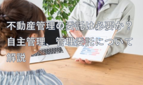 不動産管理の委託は必要か？自主管理、管理委託について解説
