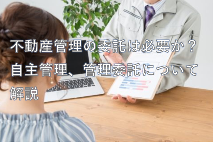 不動産管理の委託は必要か？自主管理、管理委託について解説